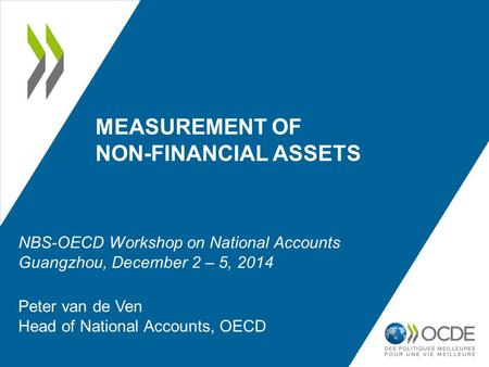 MEASUREMENT OF NON-FINANCIAL ASSETS Peter van de Ven Head of National Accounts, OECD NBS-OECD Workshop on National Accounts Guangzhou, December 2 – 5,