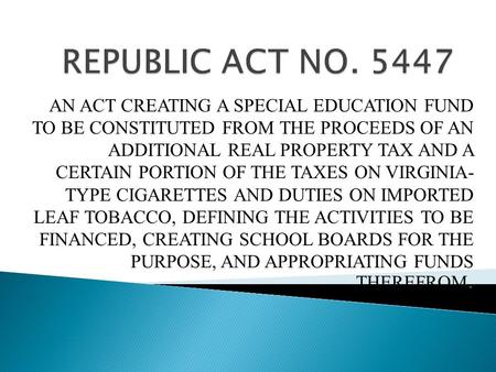 REPUBLIC ACT NO. 5447 AN ACT CREATING A SPECIAL EDUCATION FUND TO BE CONSTITUTED FROM THE PROCEEDS OF AN ADDITIONAL REAL PROPERTY TAX AND A CERTAIN.
