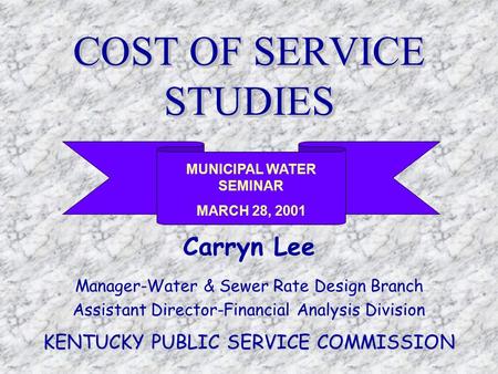 COST OF SERVICE STUDIES Carryn Lee Manager-Water & Sewer Rate Design Branch Assistant Director-Financial Analysis Division KENTUCKY PUBLIC SERVICE COMMISSION.