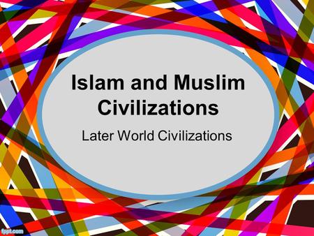 Islam and Muslim Civilizations Later World Civilizations.