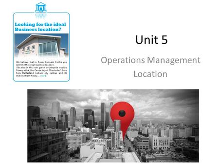 Unit 5 Operations Management Location. Learning Objectives To be able to explain the causes and consequences of location and relocation – domestically.