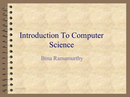 12/4/20151 Introduction To Computer Science Bina Ramamurthy.