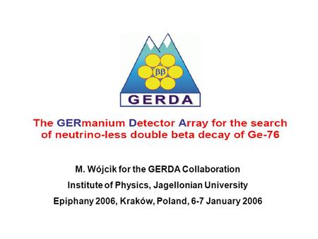 M. Wójcik for the GERDA Collaboration Institute of Physics, Jagellonian University Epiphany 2006, Kraków, Poland, 6-7 January 2006.