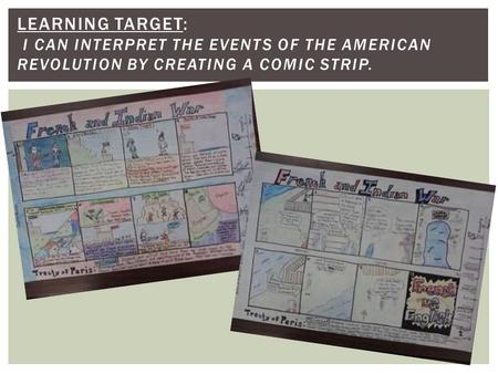 LEARNING TARGET: I CAN INTERPRET THE EVENTS OF THE AMERICAN REVOLUTION BY CREATING A COMIC STRIP.