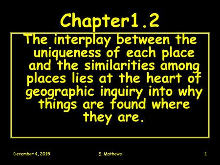December 4, 2015S. Mathews1 Chapter1.2 The interplay between the uniqueness of each place and the similarities among places lies at the heart of geographic.