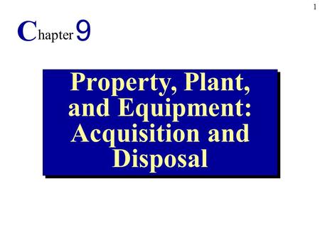 1 Property, Plant, and Equipment: Acquisition and Disposal C hapter 9.