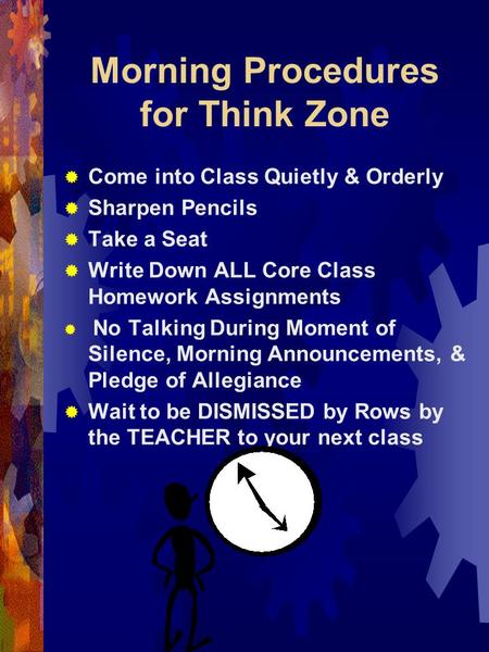 Morning Procedures for Think Zone  Come into Class Quietly & Orderly  Sharpen Pencils  Take a Seat  Write Down ALL Core Class Homework Assignments.