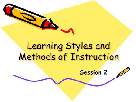 Learning Styles and Methods of Instruction Session 2.