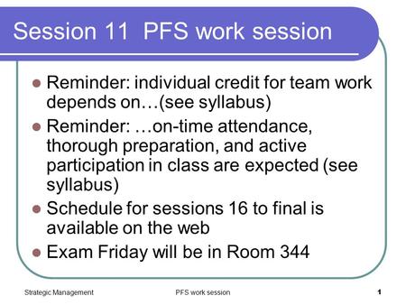 Strategic ManagementPFS work session1 Session 11 PFS work session Reminder: individual credit for team work depends on…(see syllabus) Reminder: …on-time.