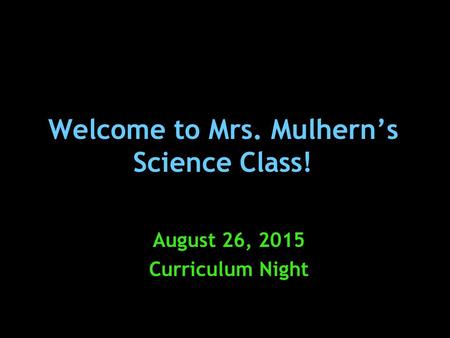 Welcome to Mrs. Mulhern’s Science Class! August 26, 2015 Curriculum Night.