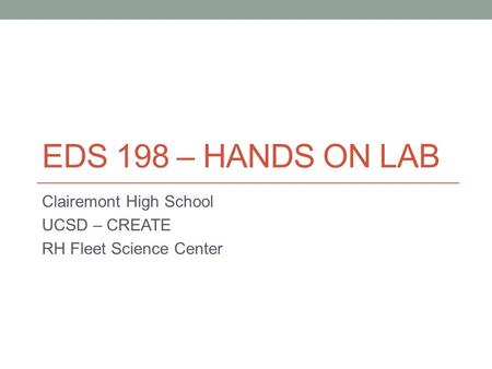 EDS 198 – HANDS ON LAB Clairemont High School UCSD – CREATE RH Fleet Science Center.