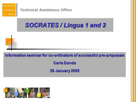 Technical Assistance Office SOCRATES / Lingua 1 and 2 Information seminar for co-ordinators of successful pre-proposals Carla Donda 28 January 2005.