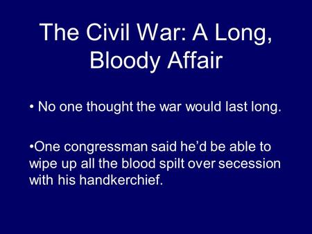 The Civil War: A Long, Bloody Affair No one thought the war would last long. One congressman said he’d be able to wipe up all the blood spilt over secession.