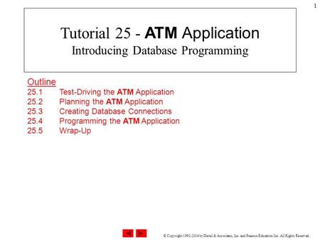 © Copyright 1992-2004 by Deitel & Associates, Inc. and Pearson Education Inc. All Rights Reserved. 1 Outline 25.1 Test-Driving the ATM Application 25.2.