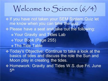  If you have not taken your SEM System Quiz let me know when you can take the quiz.  Please have a seat and take out the following:  Your Gravity and.