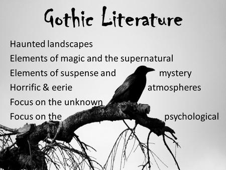 Gothic Literature Haunted landscapes Elements of magic and the supernatural Elements of suspense and mystery Horrific & eerie atmospheres Focus on the.