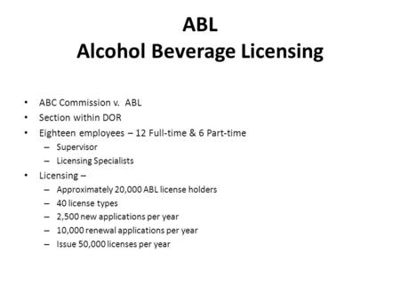 ABL Alcohol Beverage Licensing ABC Commission v. ABL Section within DOR Eighteen employees – 12 Full-time & 6 Part-time – Supervisor – Licensing Specialists.