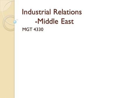 Industrial Relations -Middle East MGT 4330. Summary The intervene in the industrial relations system by the middle eastern governments can be very direct.