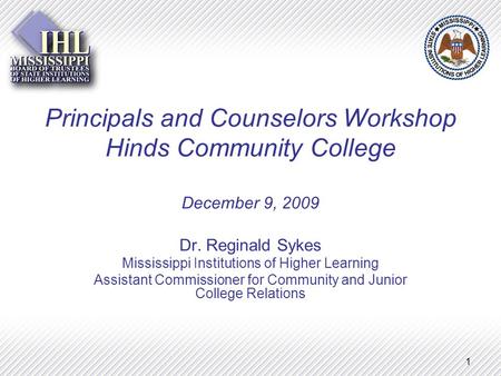 1 Principals and Counselors Workshop Hinds Community College December 9, 2009 Dr. Reginald Sykes Mississippi Institutions of Higher Learning Assistant.