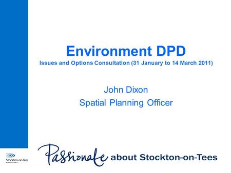 Environment DPD Issues and Options Consultation (31 January to 14 March 2011) John Dixon Spatial Planning Officer.