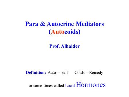 Para & Autocrine Mediators (Autocoids) Prof. Alhaider Definition: Auto = self Coids = Remedy or some times called Local Hormones.