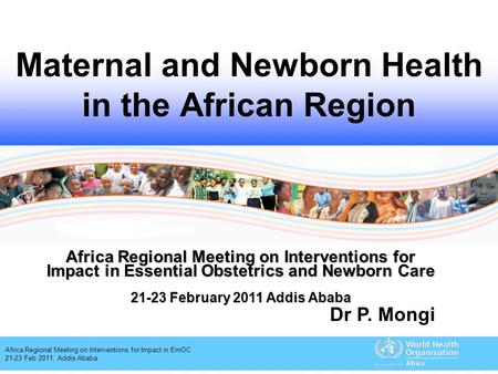 Africa Regional Meeting on Interventions for Impact in EmOC 21-23 Feb 2011, Addis Ababa Maternal and Newborn Health in the African Region Africa Regional.