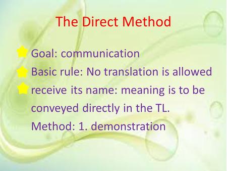 The Direct Method Goal: communication Basic rule: No translation is allowed receive its name: meaning is to be conveyed directly in the TL. Method: 1.