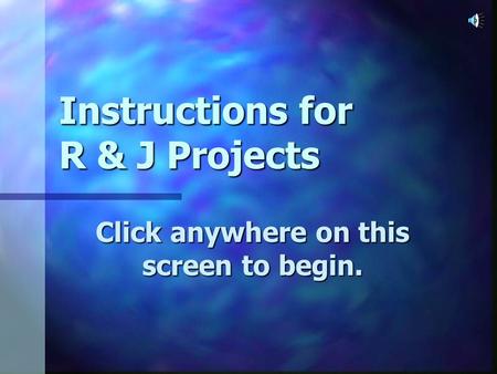 Instructions for R & J Projects Click anywhere on this screen to begin.