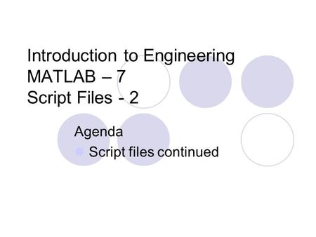 Introduction to Engineering MATLAB – 7 Script Files - 2 Agenda Script files continued.