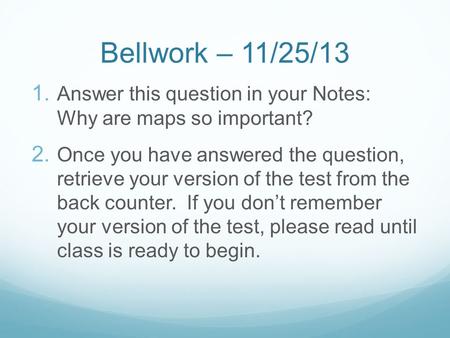 Bellwork – 11/25/13 1. Answer this question in your Notes: Why are maps so important? 2. Once you have answered the question, retrieve your version of.