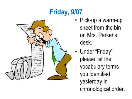Friday, 9/07 Pick-up a warm-up sheet from the bin on Mrs. Parker’s desk. Under “Friday” please list the vocabulary terms you identified yesterday in chronological.