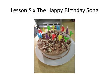 Lesson Six The Happy Birthday Song. Q1: Which song is the most popular one in English? Q2: When was the song written? Q3: Who wrote the song?