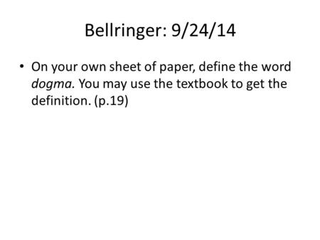 Bellringer: 9/24/14 On your own sheet of paper, define the word dogma. You may use the textbook to get the definition. (p.19)