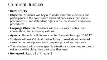 Criminal Justice Date: 9/8/15 Objective: Students will begin to understand the elements and participants in the court room and landmark cases that shape.