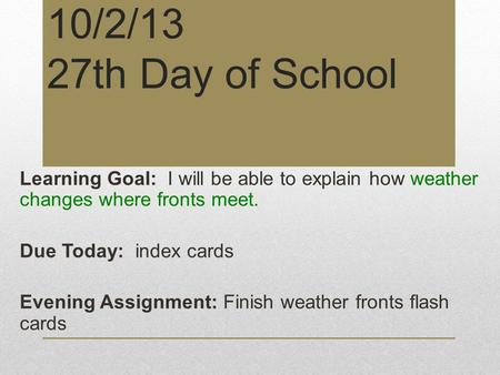 10/2/13 27th Day of School Learning Goal: I will be able to explain how weather changes where fronts meet. Due Today: index cards Evening Assignment: Finish.