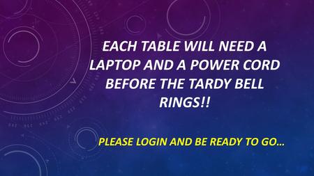 EACH TABLE WILL NEED A LAPTOP AND A POWER CORD BEFORE THE TARDY BELL RINGS!! PLEASE LOGIN AND BE READY TO GO…