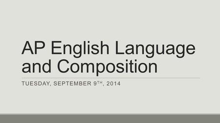 AP English Language and Composition TUESDAY, SEPTEMBER 9 TH, 2014.