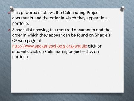 O This powerpoint shows the Culminating Project documents and the order in which they appear in a portfolio. O A checklist showing the required documents.