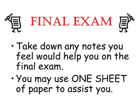 FINAL EXAM Take down any notes you feel would help you on the final exam. You may use ONE SHEET of paper to assist you.