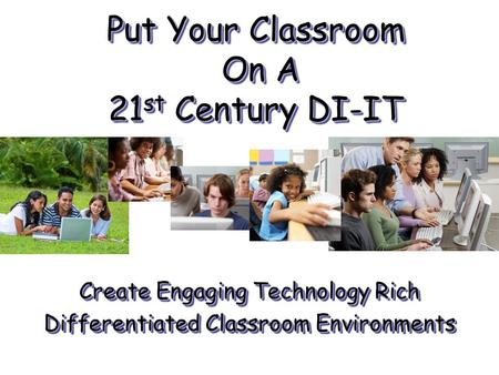 Put Your Classroom On A 21 st Century DI-IT Create Engaging Technology Rich Differentiated Classroom Environments Create Engaging Technology Rich Differentiated.