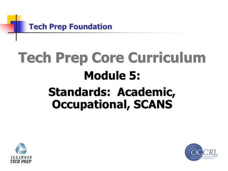 Tech Prep Foundation Tech Prep Core Curriculum Module 5: Standards: Academic, Occupational, SCANS.