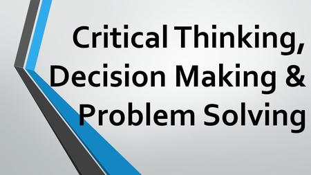 Critical Thinking, Decision Making & Problem Solving.
