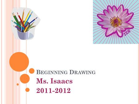 B EGINNING D RAWING Ms. Isaacs 2011-2012. C OURSE D ESCRIPTION / O BJECTIVE : The Goal of this course is for students to explore their artistic ideas.