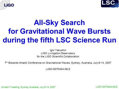 Amaldi-7 meeting, Sydney, Australia, July 8-14, 2007 LIGO-G070404-06-Z All-Sky Search for Gravitational Wave Bursts during the fifth LSC Science Run Igor.