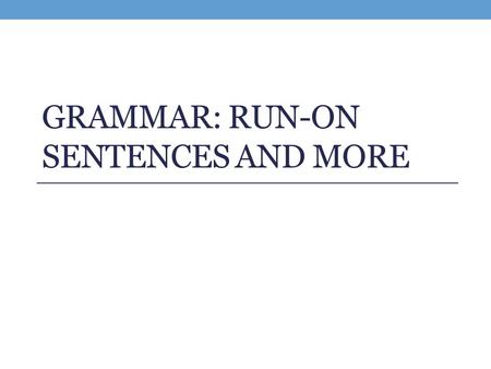 GRAMMAR: RUN-ON SENTENCES AND MORE. Run On Sentences This chapter starts on p. 125 of your Pathways textbook. A RUN-ON occurs when two (or more) independent.
