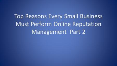Top Reasons Every Small Business Must Perform Online Reputation Management Part 2.
