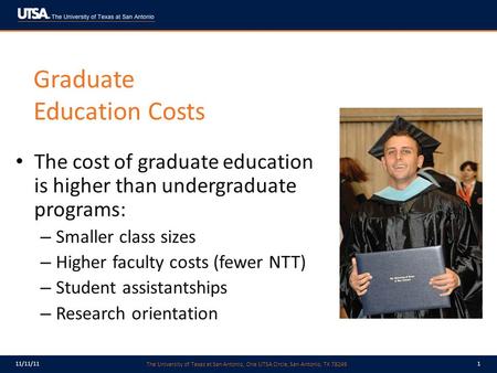 The University of Texas at San Antonio, One UTSA Circle, San Antonio, TX 78249 11/11/111 Graduate Education Costs The cost of graduate education is higher.