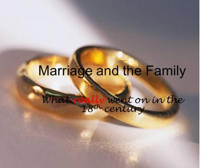 Marriage and the Family What really went on in the 18 th century.