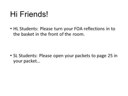 Hi Friends! HL Students: Please turn your FOA reflections in to the basket in the front of the room. SL Students: Please open your packets to page 25 in.