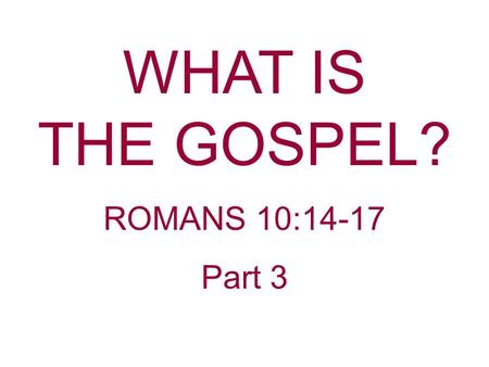 WHAT IS THE GOSPEL? ROMANS 10:14-17 Part 3. The last couple of weeks we have been discussing “What Is The Gospel?” Last week we started an acrostic using.